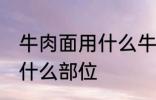 牛肉面用什么牛肉部位 牛肉面用牛肉什么部位