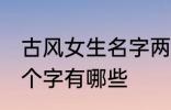 古风女生名字两个字 古风女生名字两个字有哪些