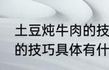 土豆炖牛肉的技巧有什么 土豆炖牛肉的技巧具体有什么