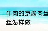 牛肉的京酱肉丝如何做 牛肉的京酱肉丝怎样做