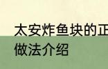 太安炸鱼块的正宗做法 太安炸鱼块的做法介绍