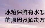 冰箱保鲜有水怎么回事 冰箱保鲜有水的原因及解决方法