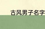 古风男子名字 动听的古风名字