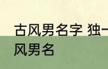 古风男名字 独一无二的好听男名字古风男名