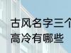 古风名字三个字高冷 古风名字三个字高冷有哪些