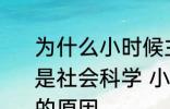 为什么小时候主要学习科学探索而不是社会科学 小时候主要学习科学探索的原因