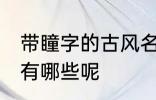 带瞳字的古风名字 带瞳字的古风名字有哪些呢