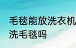 毛毯能放洗衣机里洗吗 可以洗衣机清洗毛毯吗