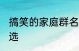 搞笑的家庭群名称大全 搞笑群昵称精选