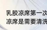 乳胶凉席第一次要清洗么 新买的乳胶凉席是需要清洗的对吗